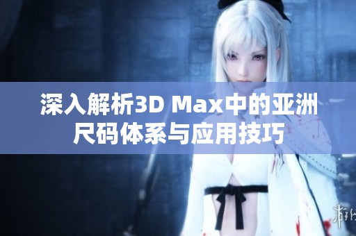 深入解析3D Max中的亚洲尺码体系与应用技巧