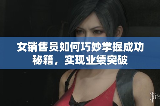 女销售员如何巧妙掌握成功秘籍，实现业绩突破