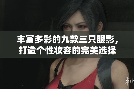 丰富多彩的九款三只眼影，打造个性妆容的完美选择