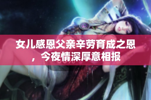 女儿感恩父亲辛劳育成之恩，今夜情深厚意相报