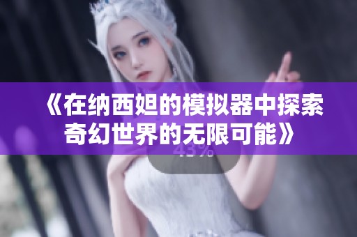 《在纳西妲的模拟器中探索奇幻世界的无限可能》