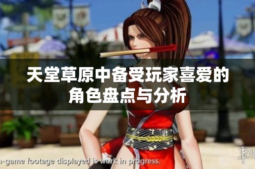 天堂草原中备受玩家喜爱的角色盘点与分析