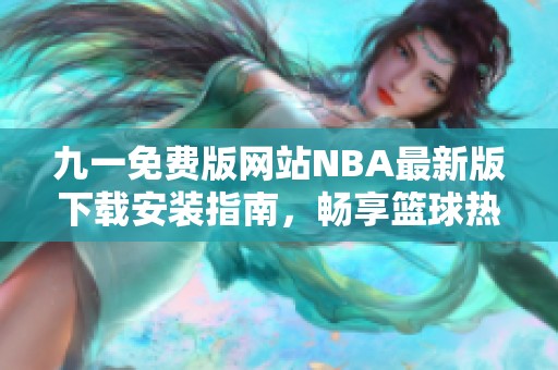 九一免费版网站NBA最新版下载安装指南，畅享篮球热潮