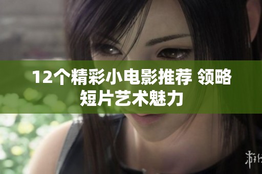12个精彩小电影推荐 领略短片艺术魅力