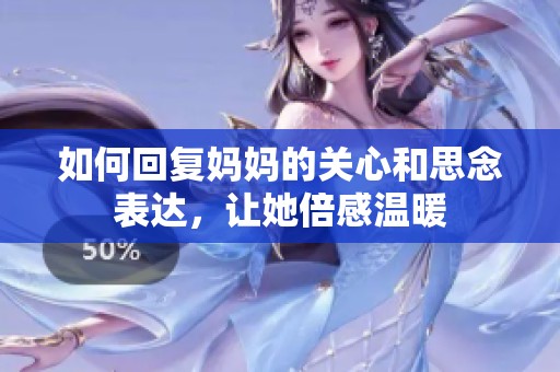 如何回复妈妈的关心和思念表达，让她倍感温暖