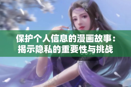 保护个人信息的漫画故事：揭示隐私的重要性与挑战