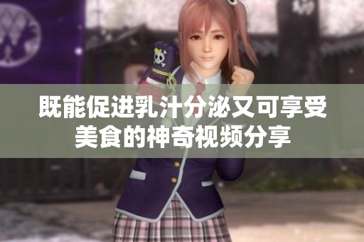 既能促进乳汁分泌又可享受美食的神奇视频分享