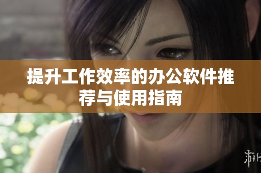 提升工作效率的办公软件推荐与使用指南