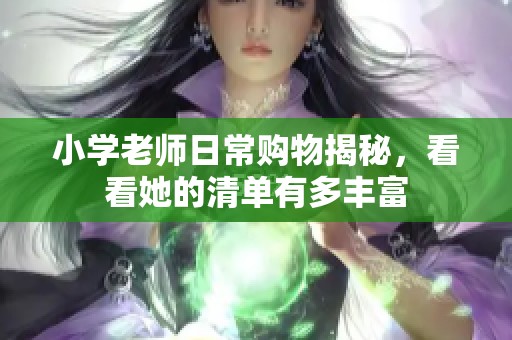 小学老师日常购物揭秘，看看她的清单有多丰富
