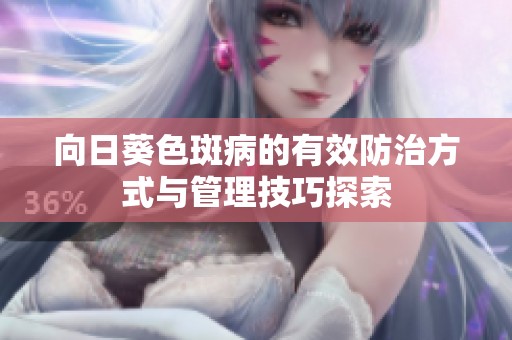 向日葵色斑病的有效防治方式与管理技巧探索