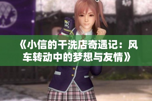 《小信的干洗店奇遇记：风车转动中的梦想与友情》