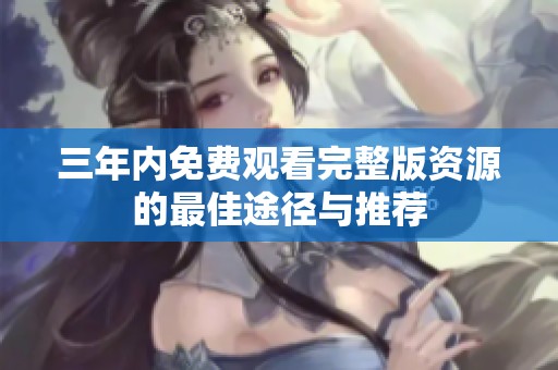 三年内免费观看完整版资源的最佳途径与推荐