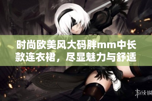 时尚欧美风大码胖mm中长款连衣裙，尽显魅力与舒适感