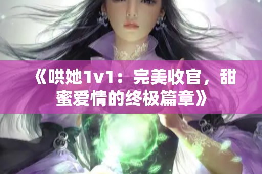 《哄她1v1：完美收官，甜蜜爱情的终极篇章》