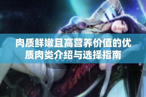 肉质鲜嫩且高营养价值的优质肉类介绍与选择指南