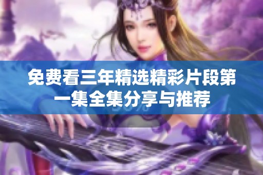 免费看三年精选精彩片段第一集全集分享与推荐