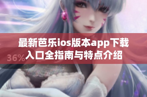 最新芭乐ios版本app下载入口全指南与特点介绍