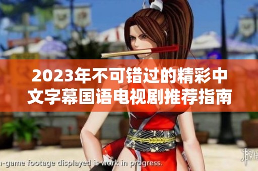 2023年不可错过的精彩中文字幕国语电视剧推荐指南