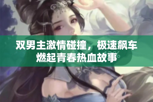 双男主激情碰撞，极速飙车燃起青春热血故事