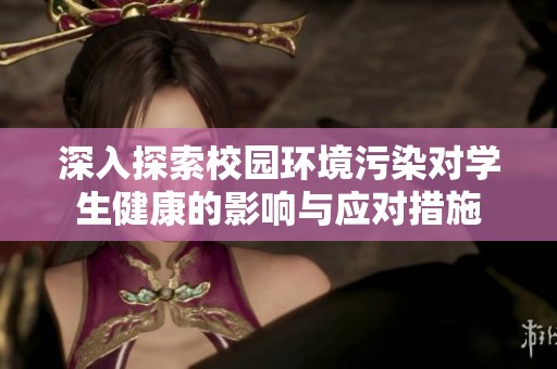 深入探索校园环境污染对学生健康的影响与应对措施