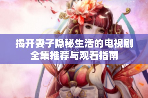 揭开妻子隐秘生活的电视剧全集推荐与观看指南
