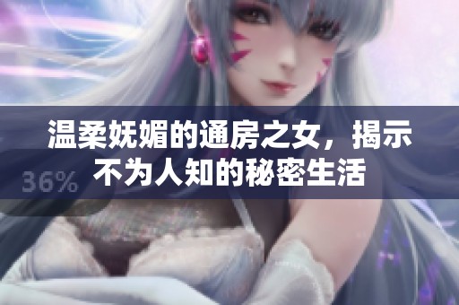 温柔妩媚的通房之女，揭示不为人知的秘密生活