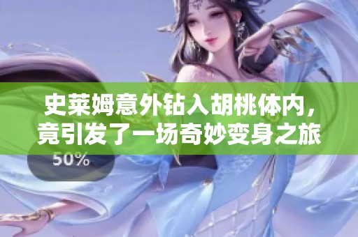 史莱姆意外钻入胡桃体内，竟引发了一场奇妙变身之旅