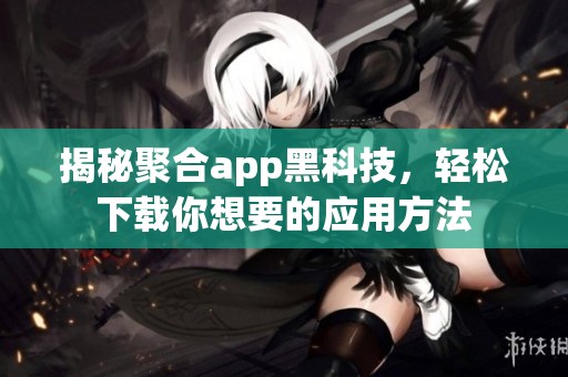 揭秘聚合app黑科技，轻松下载你想要的应用方法