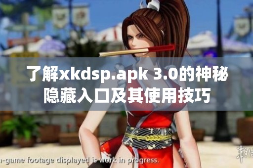 了解xkdsp.apk 3.0的神秘隐藏入口及其使用技巧