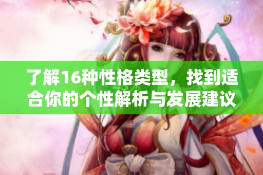 了解16种性格类型，找到适合你的个性解析与发展建议