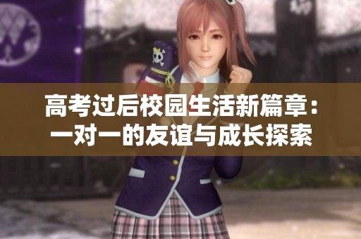 高考过后校园生活新篇章：一对一的友谊与成长探索
