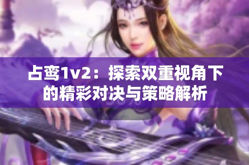 占鸾1v2：探索双重视角下的精彩对决与策略解析