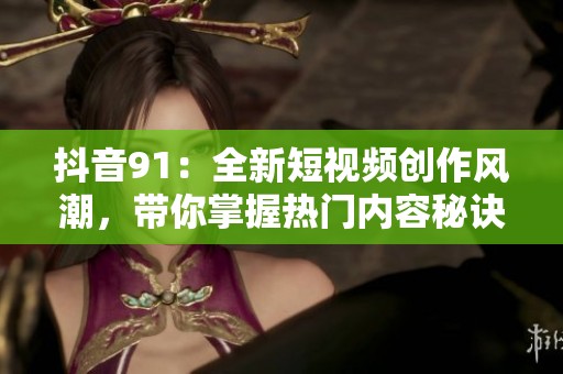 抖音91：全新短视频创作风潮，带你掌握热门内容秘诀