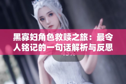 黑寡妇角色救赎之旅：最令人铭记的一句话解析与反思
