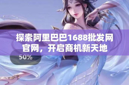 探索阿里巴巴1688批发网官网，开启商机新天地