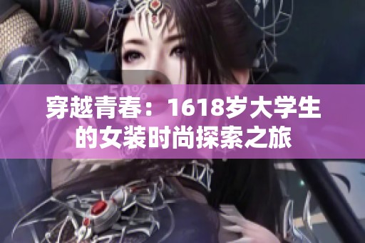穿越青春：1618岁大学生的女装时尚探索之旅