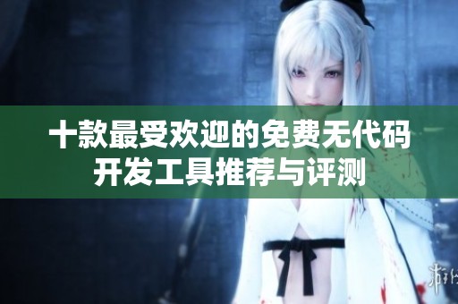 十款最受欢迎的免费无代码开发工具推荐与评测