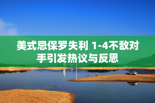 美式忌保罗失利 1-4不敌对手引发热议与反思
