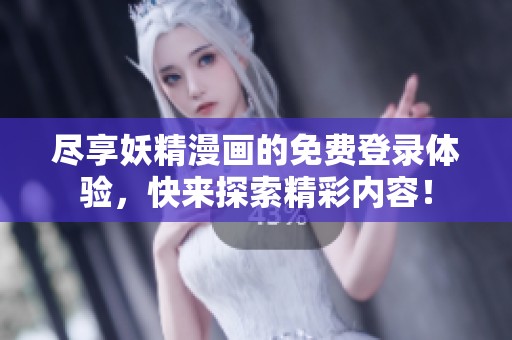 尽享妖精漫画的免费登录体验，快来探索精彩内容！