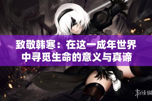 致敬韩寒：在这一成年世界中寻觅生命的意义与真谛