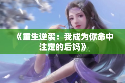 《重生逆袭：我成为你命中注定的后妈》
