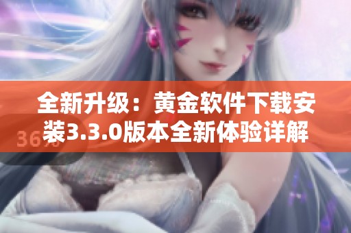 全新升级：黄金软件下载安装3.3.0版本全新体验详解