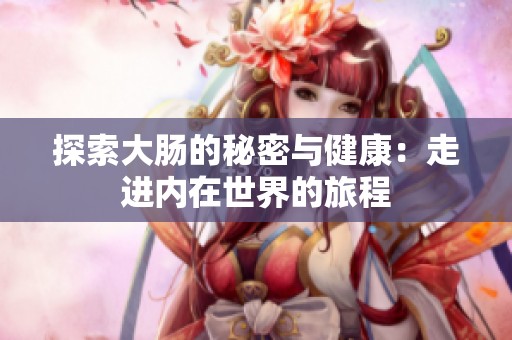 探索大肠的秘密与健康：走进内在世界的旅程