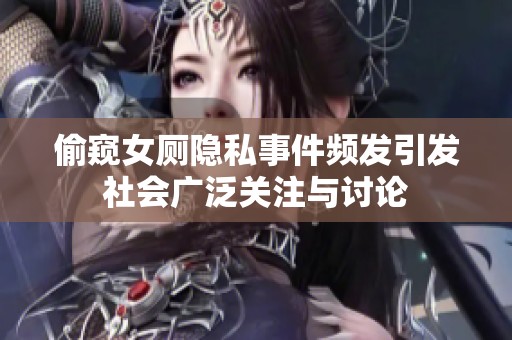 偷窥女厕隐私事件频发引发社会广泛关注与讨论