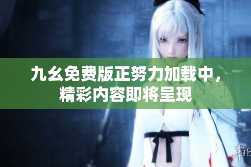 九幺免费版正努力加载中，精彩内容即将呈现