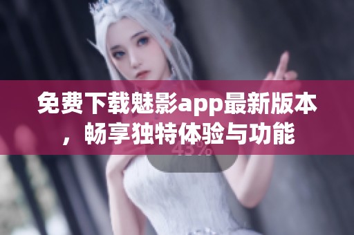 免费下载魅影app最新版本，畅享独特体验与功能