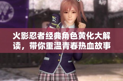 火影忍者经典角色黄化大解读，带你重温青春热血故事