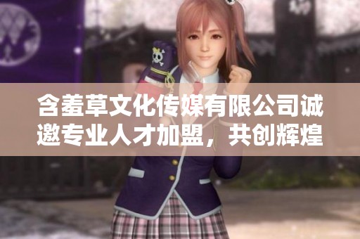 含羞草文化传媒有限公司诚邀专业人才加盟，共创辉煌未来