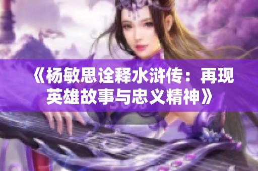 《杨敏思诠释水浒传：再现英雄故事与忠义精神》