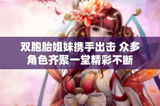 双胞胎姐妹携手出击 众多角色齐聚一堂精彩不断